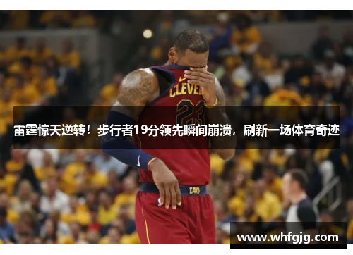 雷霆惊天逆转！步行者19分领先瞬间崩溃，刷新一场体育奇迹