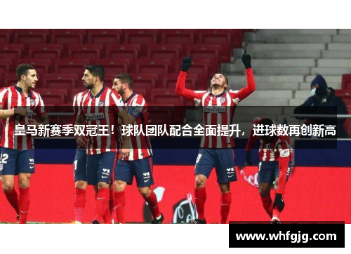 皇马新赛季双冠王！球队团队配合全面提升，进球数再创新高